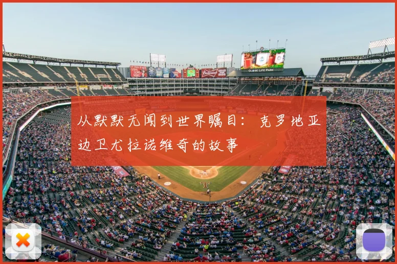 从默默无闻到世界瞩目:克罗地亚边卫尤拉诺维奇的故事