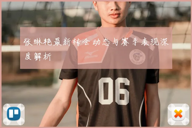 张琳艳最新转会动态与赛季表现深度解析
