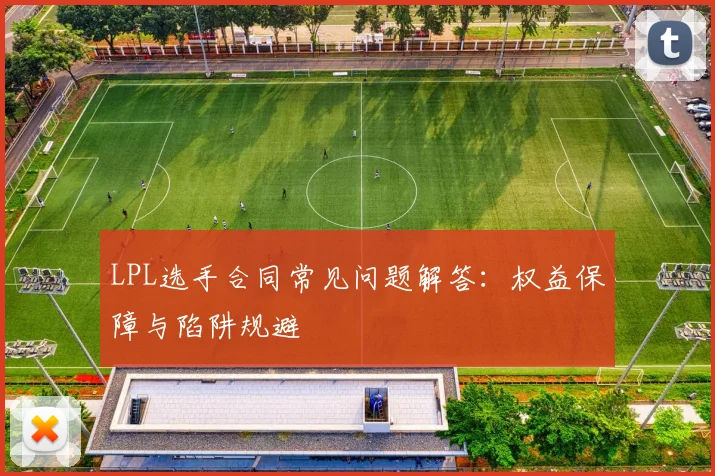 LPL选手合同常见问题解答：权益保障与陷阱规避