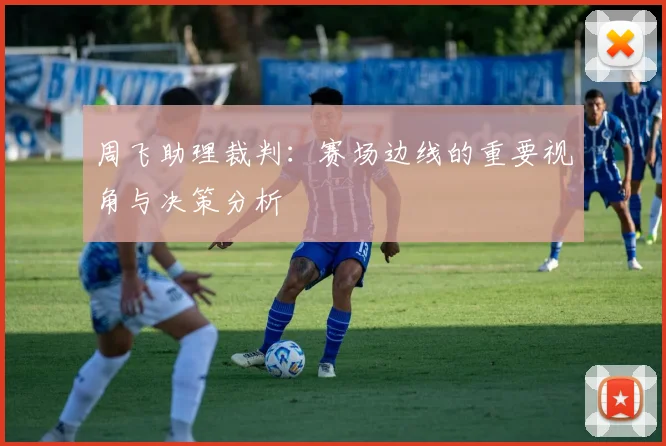 周飞助理裁判:赛场边线的重要视角与决策分析