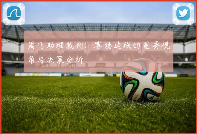 周飞助理裁判：赛场边线的重要视角与决策分析