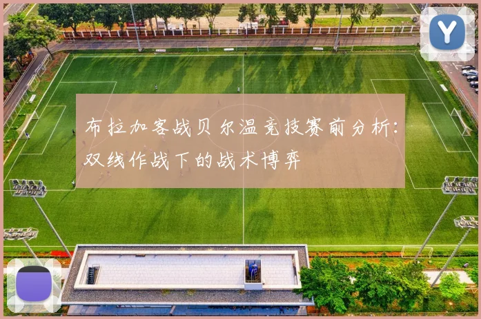 布拉加客战贝尔温竞技赛前分析：双线作战下的战术博弈