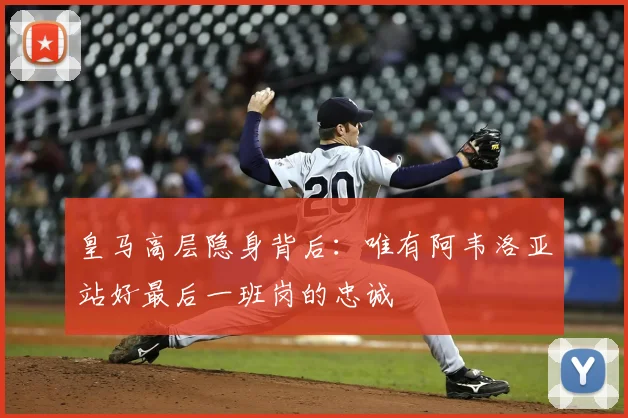 皇马高层隐身背后：唯有阿韦洛亚站好最后一班岗的忠诚