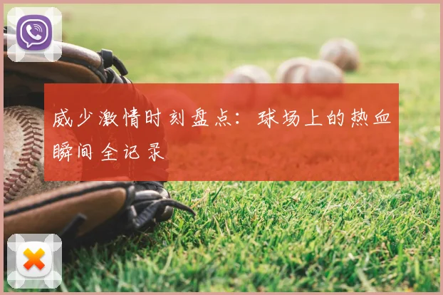 威少激情时刻盘点：球场上的热血瞬间全记录