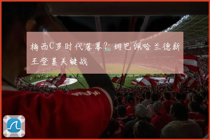 梅西C罗时代落幕？姆巴佩哈兰德新王登基关键战