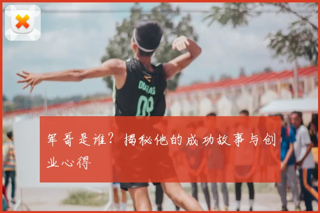 军哥是谁？揭秘他的成功故事与创业心得