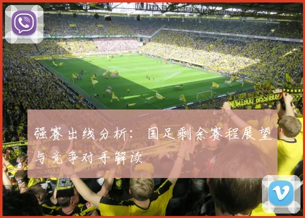 强赛出线分析：国足剩余赛程展望与竞争对手解读