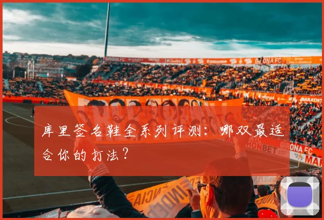 库里签名鞋全系列评测：哪双最适合你的打法？