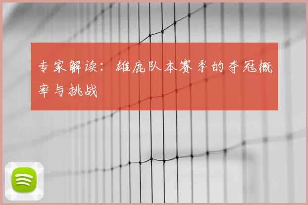 专家解读:雄鹿队本赛季的夺冠概率与挑战