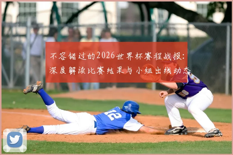 不容错过的2026世界杯赛程战报：深度解读比赛结果与小组出线动态