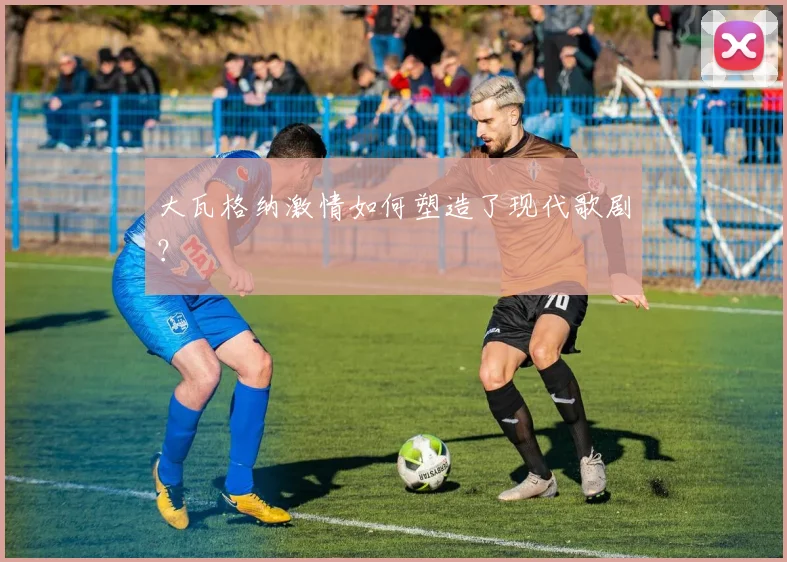 大瓦格纳激情如何塑造了现代歌剧？