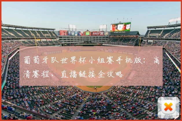 葡萄牙队世界杯小组赛手机版：高清赛程、直播链接全攻略