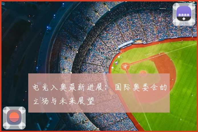 电竞入奥最新进展：国际奥委会的立场与未来展望